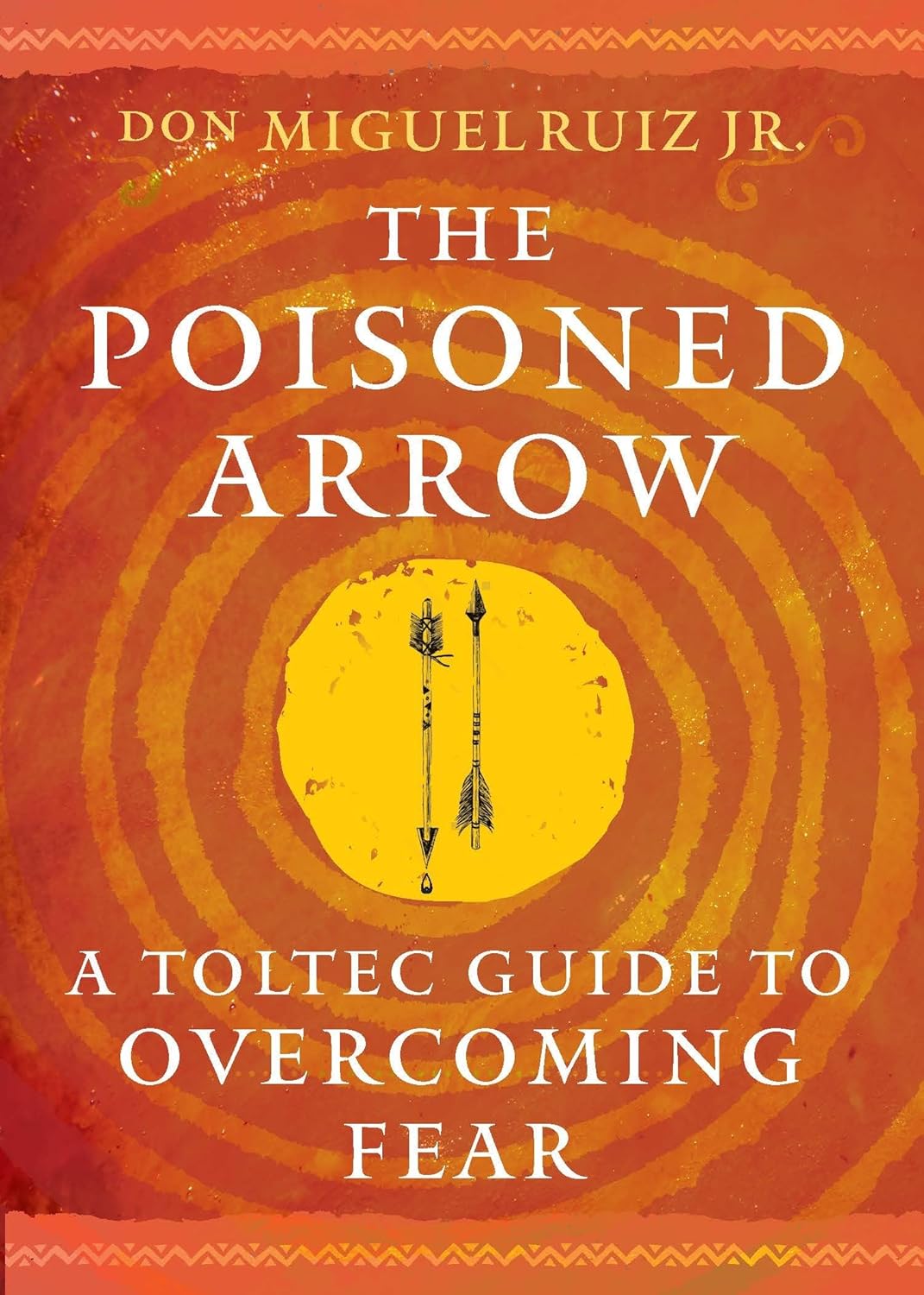 The Poisoned Arrow: A Toltec Guide to Overcoming Fear by don Miguel Ruiz Jr.