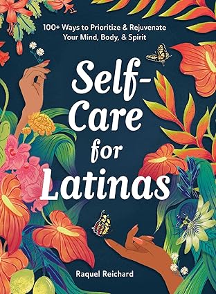 Self-Care for Latinas: 100+ Ways to Prioritize & Rejuvenate Your Mind, Body, & Spirit by Raquel Reichard