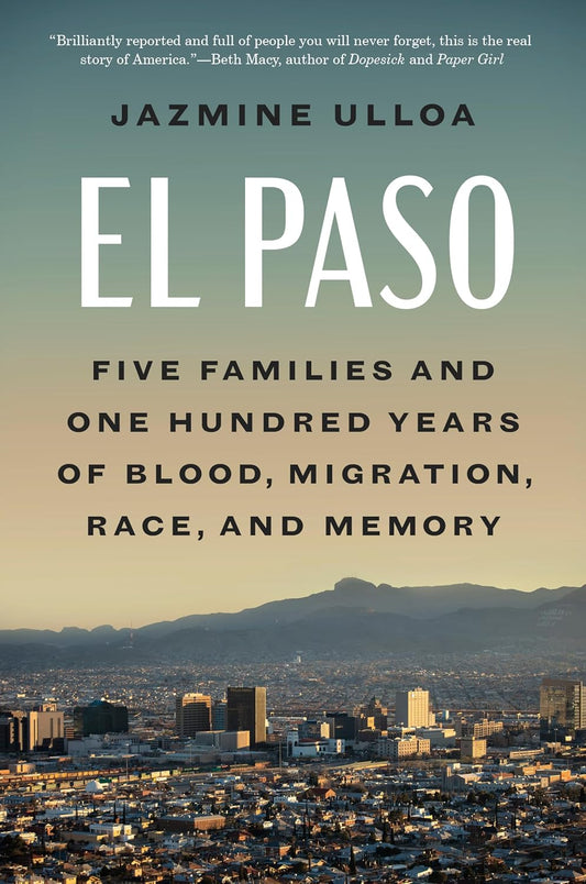 El Paso: Five Families and One Hundred Years of Blood, Migration, Race, and Memory by Jazmine Ulloa