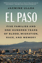 El Paso: Five Families and One Hundred Years of Blood, Migration, Race, and Memory by Jazmine Ulloa