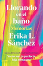 Llorando en el baño: Memorias / Crying in the Bathroom: A Memoir (Spanish Edition) by Erika L. Sánchez