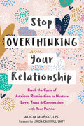 Stop Overthinking Your Relationship: Break the Cycle of Anxious Rumination to Nurture Love, Trust, and Connection with Your Partner by Alicia Munoz LPC