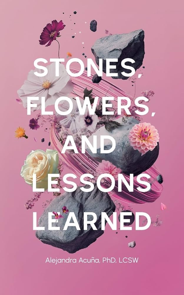 Stones, Flowers, and Lessons Learned by Dr. Alejandra Acuña